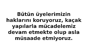 Bütün Üyelerimizin Haklarını Koruyoruz, Kaçak Yapılarla Mücadelemiz Devam Etmekte Olup Asla Müsaade Etmiyoruz.