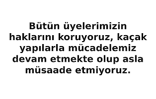 Bütün Üyelerimizin Haklarını Koruyoruz, Kaçak Yapılarla Mücadelemiz Devam Etmekte Olup Asla Müsaade Etmiyoruz. 